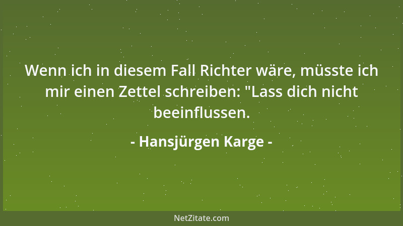 Hansjürgen Karge - Wenn ich in diesem Fall Richter wäre, müsste ich mir einen Zettel schreiben:  "Lass dich nicht beeinfluss...