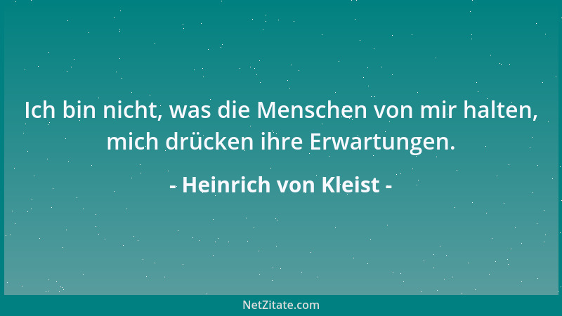 Heinrich von Kleist - Ich bin nicht, was die Menschen von mir halten, mich drücken ihre Erwartungen....
