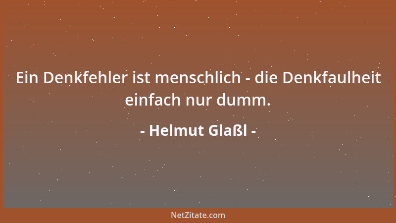 Helmut Glaßl - Ein Denkfehler ist menschlich - die Denkfaulheit einfach nur dumm....