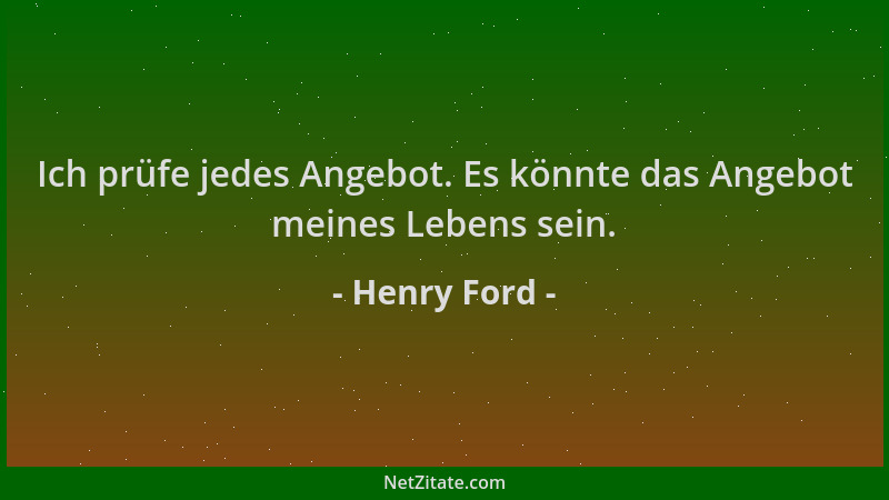 Henry Ford - Ich prüfe jedes Angebot. Es könnte das Angebot meines Lebens sein....