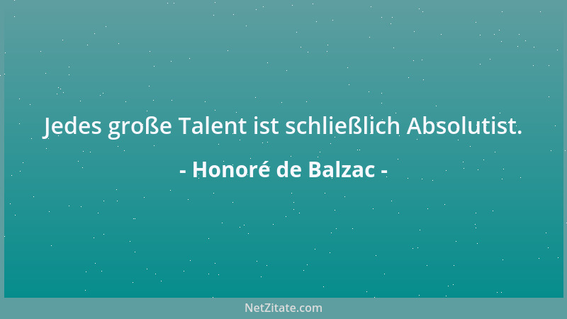 Honoré de Balzac - Jedes große Talent ist schließlich Absolutist....