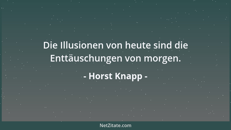 Horst Knapp - Die Illusionen von heute sind die Enttäuschungen von morgen....