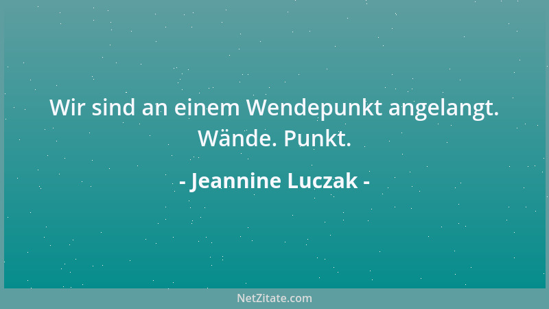 Jeannine Luczak - Wir sind an einem Wendepunkt angelangt. Wände. Punkt....