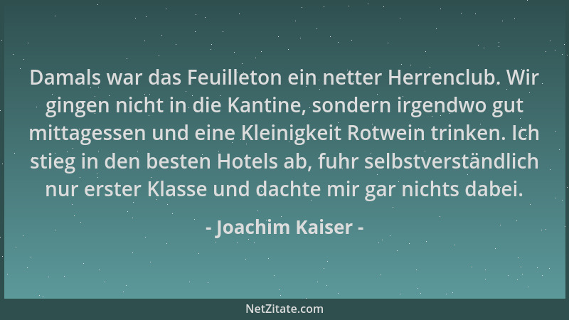 Joachim Kaiser - Damals war das Feuilleton ein netter Herrenclub. Wir gingen nicht in die Kantine, sondern irgendwo gut mit...