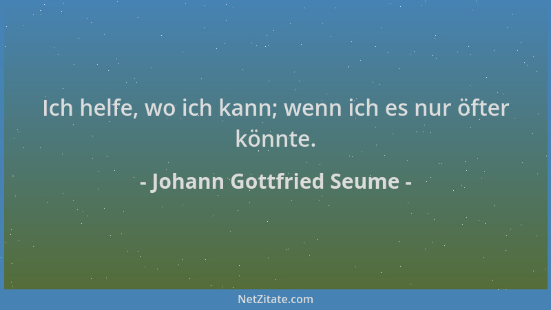 Johann Gottfried Seume - Ich helfe, wo ich kann; wenn ich es nur öfter könnte....