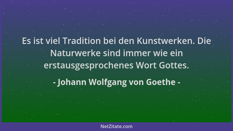 Johann Wolfgang von Goethe - Es ist viel Tradition bei den Kunstwerken. Die Naturwerke sind immer wie ein erstausgesprochen...