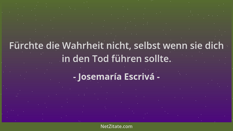 Josemaría Escrivá - Fürchte die Wahrheit nicht, selbst wenn sie dich in den Tod führen sollte....