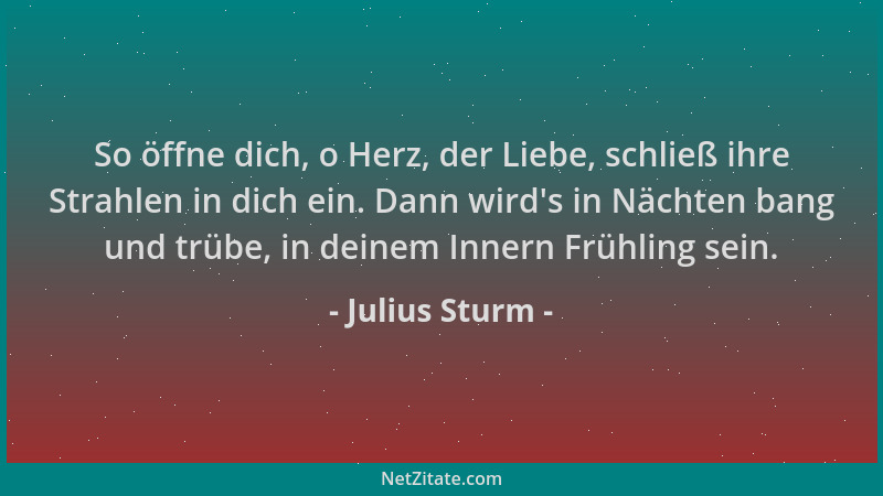 Julius Sturm - So öffne dich, o Herz, der Liebe, schließ ihre Strahlen in dich ein. Dann wird 's in Nächten bang und trübe,...