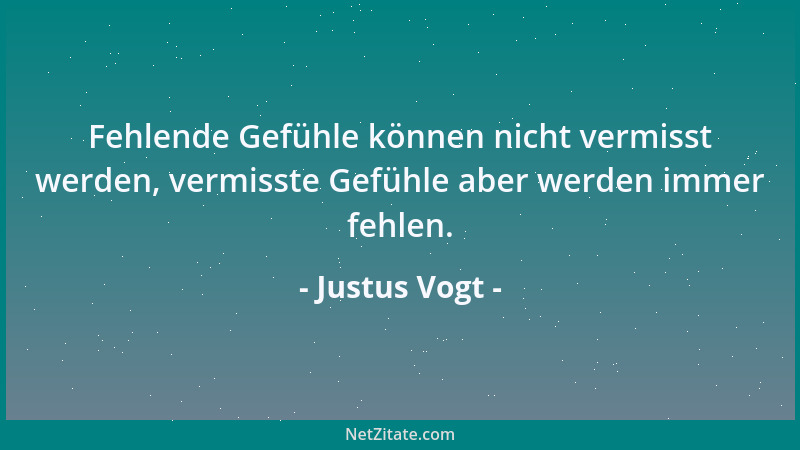 Justus Vogt - Fehlende Gefühle können nicht vermisst werden, vermisste Gefühle aber werden immer fehlen....
