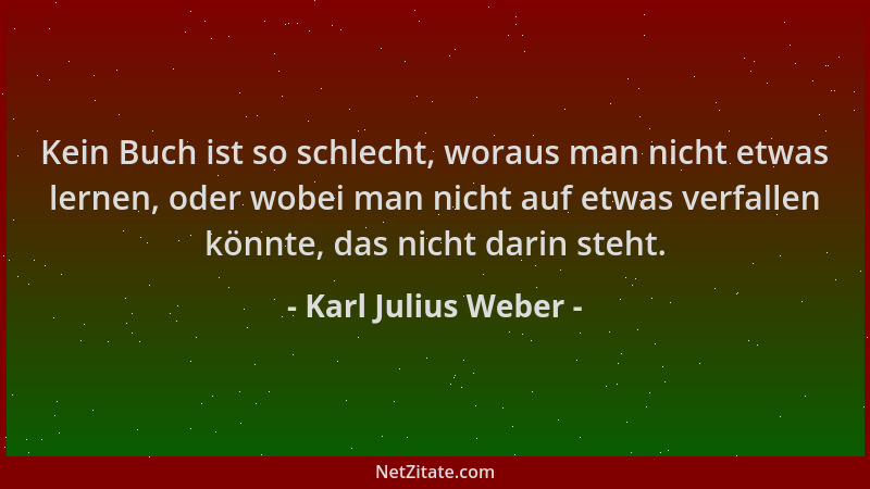 Karl Julius Weber - Kein Buch ist so schlecht, woraus man nicht etwas lernen, oder wobei man nicht auf etwas verfallen könn...