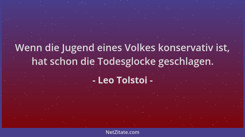 Leo Tolstoi - Wenn die Jugend eines Volkes konservativ ist, hat schon die Todesglocke geschlagen....