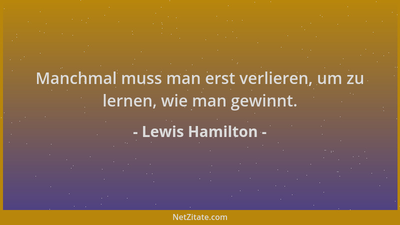 Lewis Hamilton - Manchmal muss man erst verlieren, um zu lernen, wie man gewinnt....