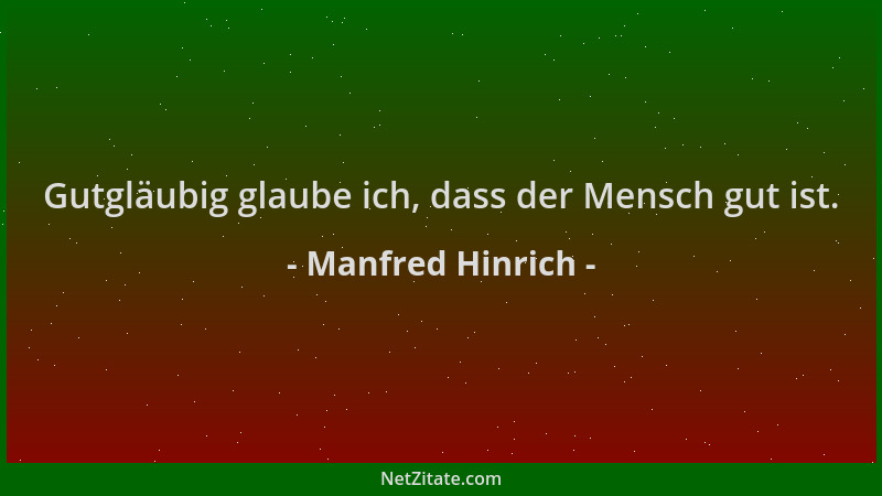 Manfred Hinrich - Gutgläubig glaube ich, dass der Mensch gut ist....