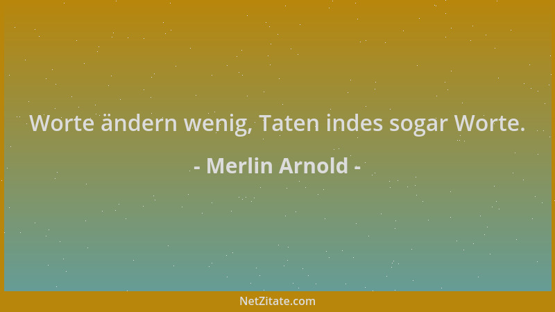 Merlin Arnold - Worte ändern wenig, Taten indes sogar Worte....