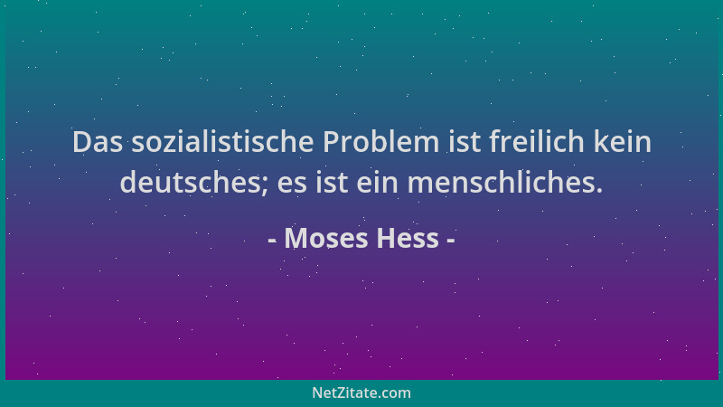 Moses Hess - Das sozialistische Problem ist freilich kein deutsches; es ist ein menschliches....
