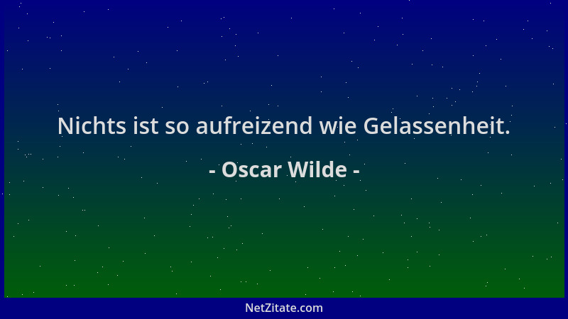 Oscar Wilde - Nichts ist so aufreizend wie Gelassenheit....