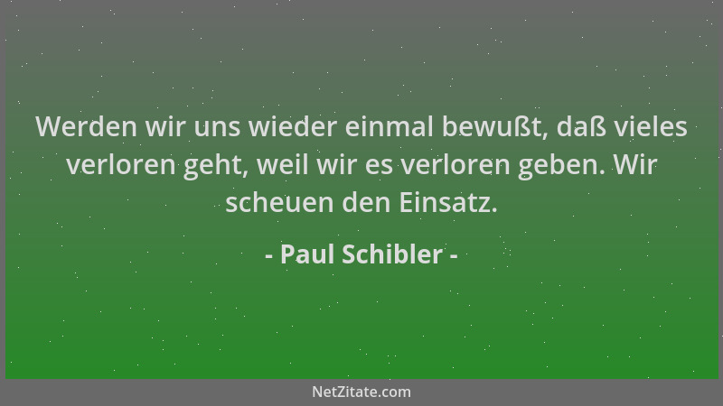Paul Schibler - Werden wir uns wieder einmal bewußt, daß vieles verloren geht, weil wir es verloren geben. Wir scheuen den...