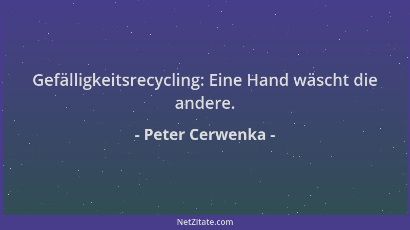 Peter Cerwenka - Gefälligkeitsrecycling: Eine Hand wäscht die andere....