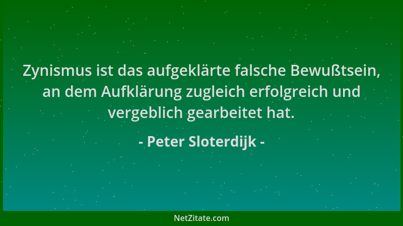 Peter Sloterdijk - Zynismus ist das aufgeklärte falsche Bewußtsein, an dem Aufklärung zugleich erfolgreich und vergeblich g...