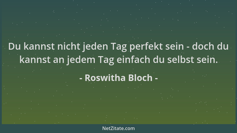Roswitha Bloch - Du kannst nicht jeden Tag perfekt sein - doch du kannst an jedem Tag einfach du selbst sein....