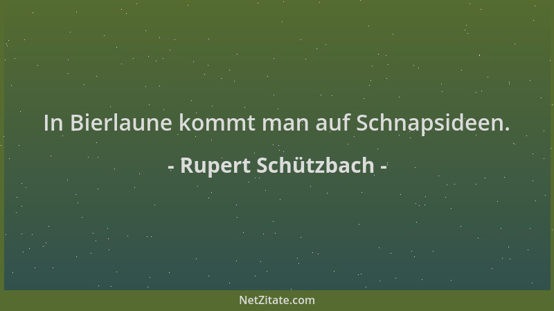 Rupert Schützbach - In Bierlaune kommt man auf Schnapsideen....