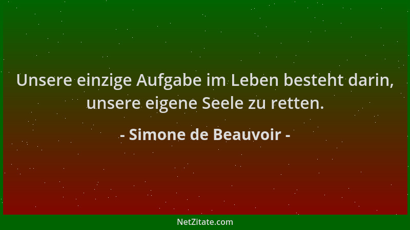 Simone de Beauvoir - Unsere einzige Aufgabe im Leben besteht darin, unsere eigene Seele zu retten....