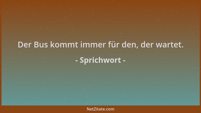 Sprichwort - Der Bus kommt immer für den, der wartet....