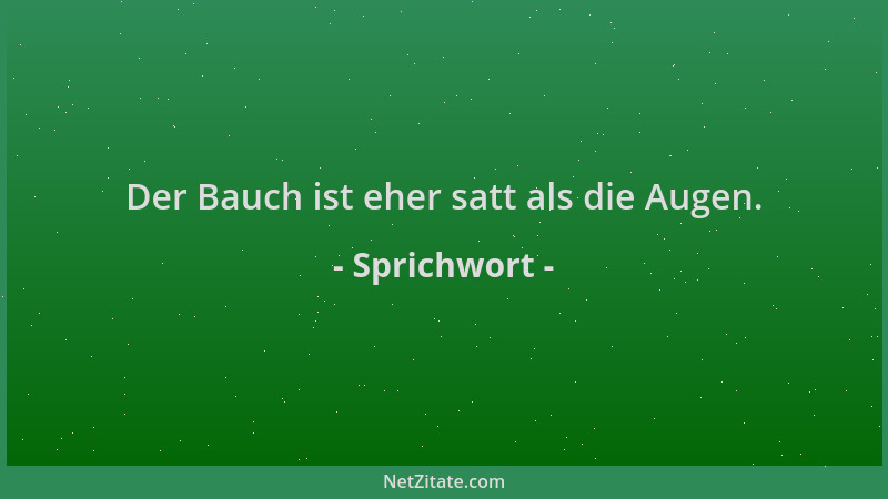 Sprichwort - Der Bauch ist eher satt als die Augen....