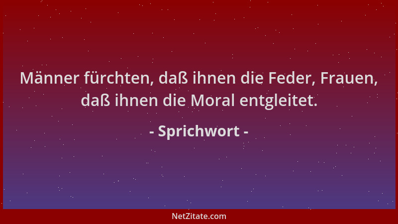 Sprichwort - Männer fürchten, daß ihnen die Feder, Frauen, daß ihnen die Moral entgleitet....