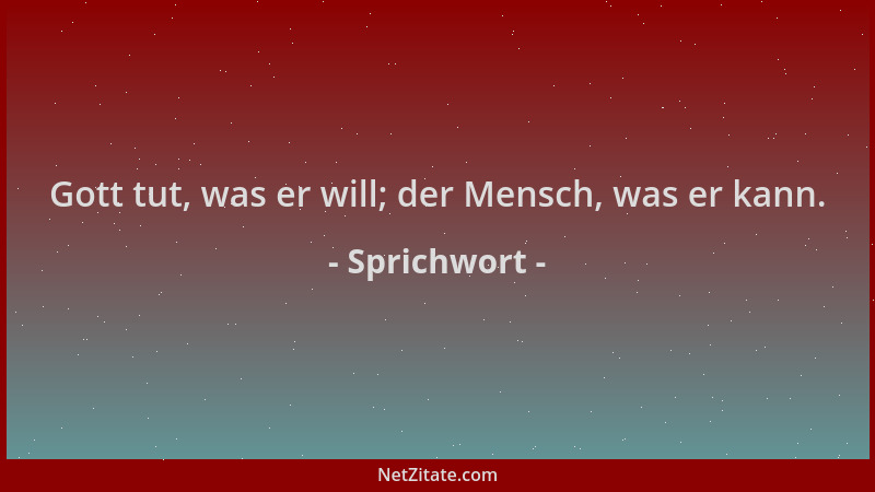 Sprichwort - Gott tut, was er will; der Mensch, was er kann....