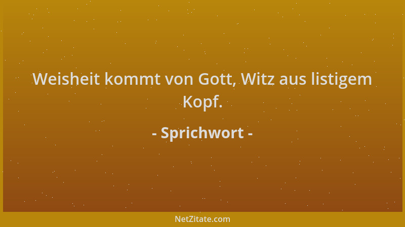 Sprichwort - Weisheit kommt von Gott, Witz aus listigem Kopf....