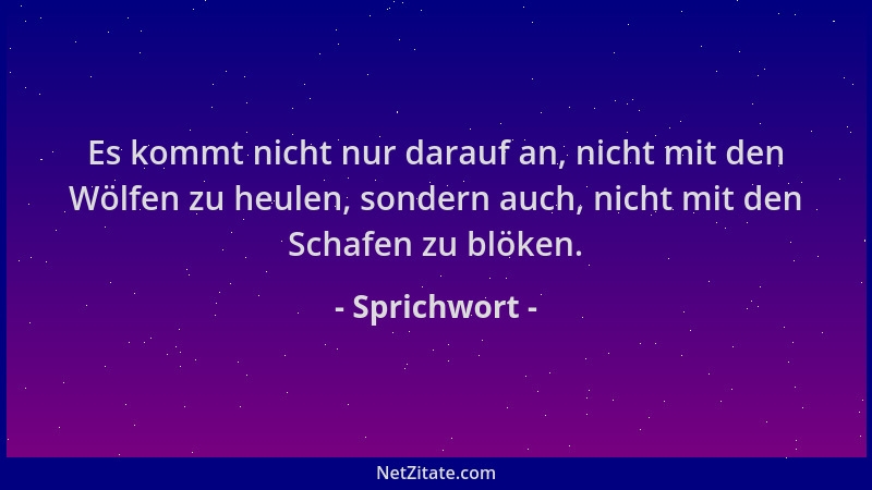 Sprichwort - Es kommt nicht nur darauf an, nicht mit den Wölfen zu heulen, sondern auch, nicht mit den Schafen zu blöken....
