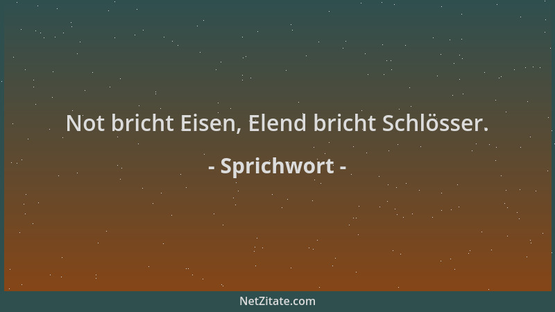 Sprichwort - Not bricht Eisen, Elend bricht Schlösser....