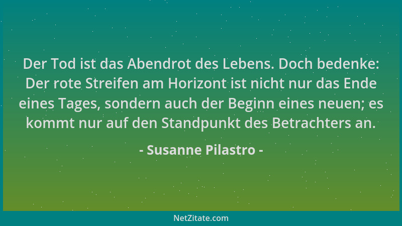 Susanne Pilastro - Der Tod ist das Abendrot des Lebens. Doch bedenke: Der rote Streifen am Horizont ist nicht nur das Ende...