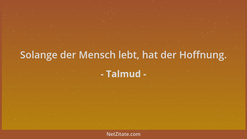 Talmud - Solange der Mensch lebt, hat der Hoffnung....