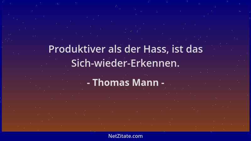Thomas Mann - Produktiver als der Hass, ist das Sich-wieder-Erkennen....