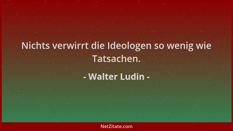 Walter Ludin - Nichts verwirrt die Ideologen so wenig wie Tatsachen....