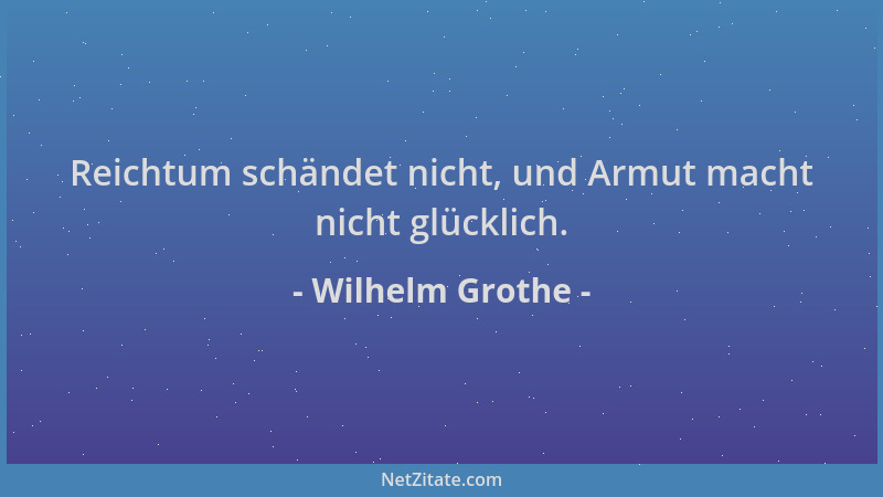 Wilhelm Grothe - Reichtum schändet nicht, und Armut macht nicht glücklich....