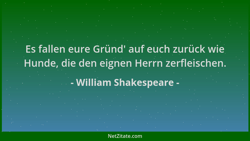 William Shakespeare - Es fallen eure Gründ ' auf euch zurück wie Hunde, die den eignen Herrn zerfleischen....