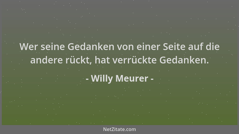 Willy Meurer - Wer seine Gedanken von einer Seite auf die andere rückt, hat verrückte Gedanken....