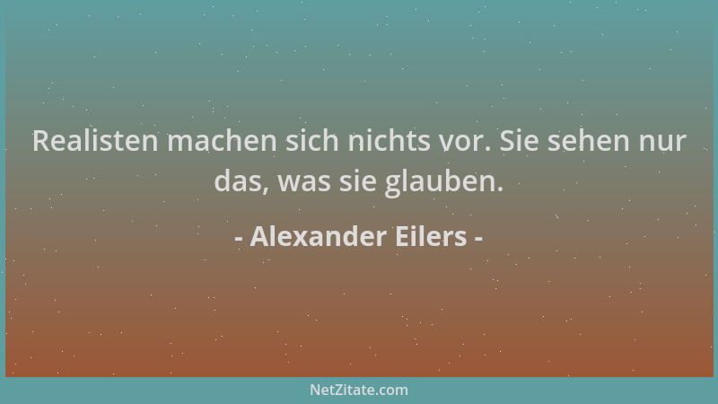 Alexander Eilers - Realisten machen sich nichts vor. Sie sehen nur das, was sie glauben....