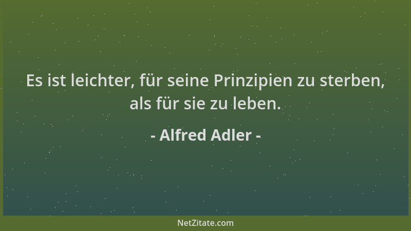 Alfred Adler - Es ist leichter, für seine Prinzipien zu sterben, als für sie zu leben....