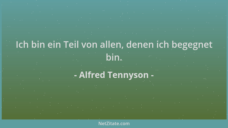 Alfred Tennyson - Ich bin ein Teil von allen, denen ich begegnet bin....