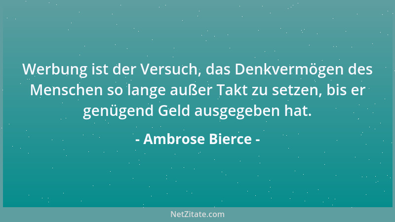 Ambrose Bierce - Werbung ist der Versuch, das Denkvermögen des Menschen so lange außer Takt zu setzen, bis er genügend Geld...