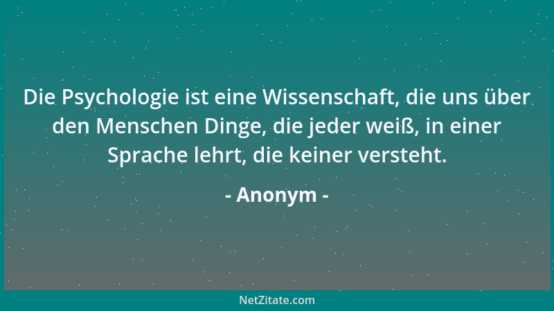 Anonym - Die Psychologie ist eine Wissenschaft, die uns über den Menschen Dinge, die jeder weiß, in einer Sprache lehrt, di...