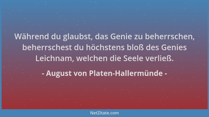 August von Platen-Hallermünde - Während du glaubst, das Genie zu beherrschen, beherrschest du höchstens bloß des Genies Lei...
