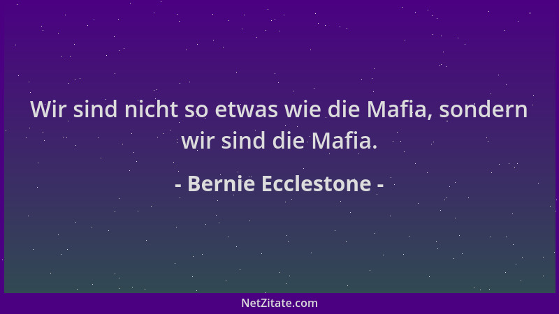 Bernie Ecclestone - Wir sind nicht so etwas wie die Mafia, sondern wir sind die Mafia....