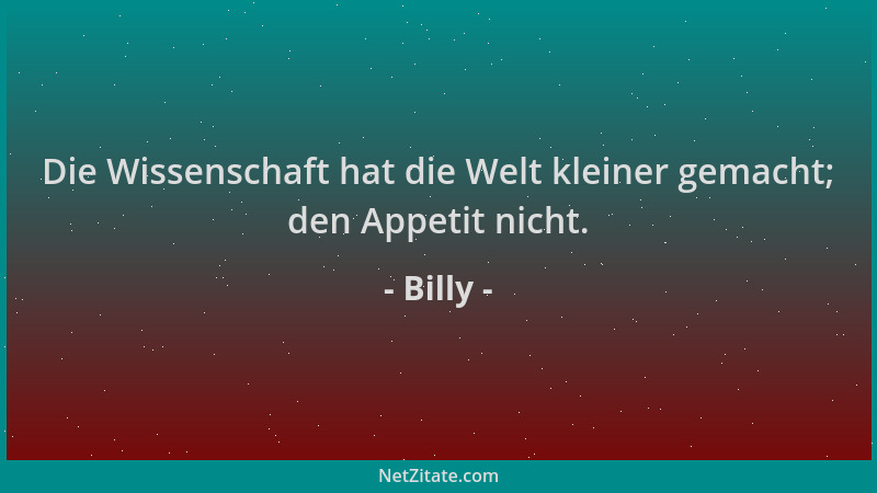 Billy - Die Wissenschaft hat die Welt kleiner gemacht; den Appetit nicht....