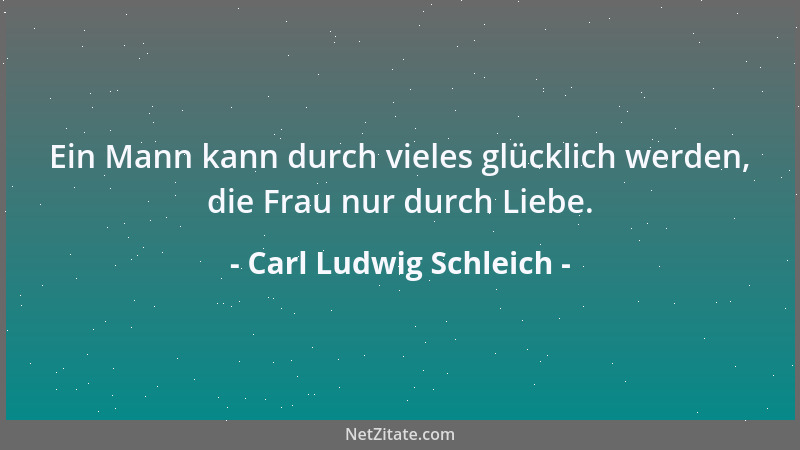 Carl Ludwig Schleich - Ein Mann kann durch vieles glücklich werden, die Frau nur durch Liebe....
