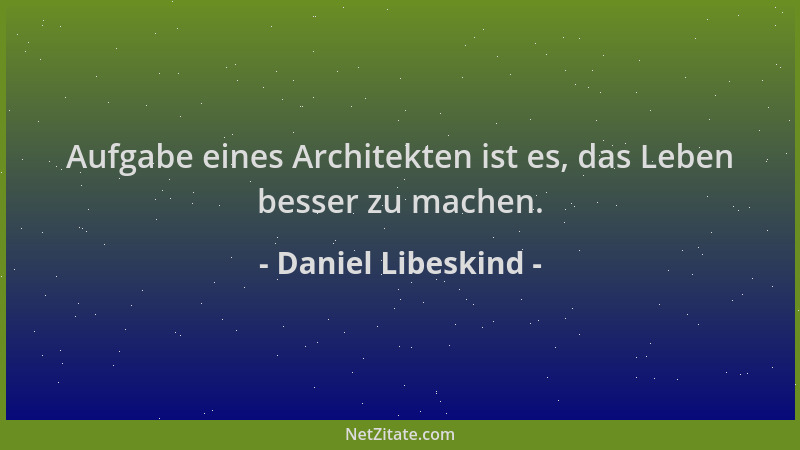 Daniel Libeskind - Aufgabe eines Architekten ist es, das Leben besser zu machen....
